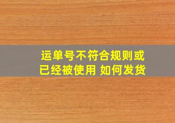 运单号不符合规则或已经被使用 如何发货